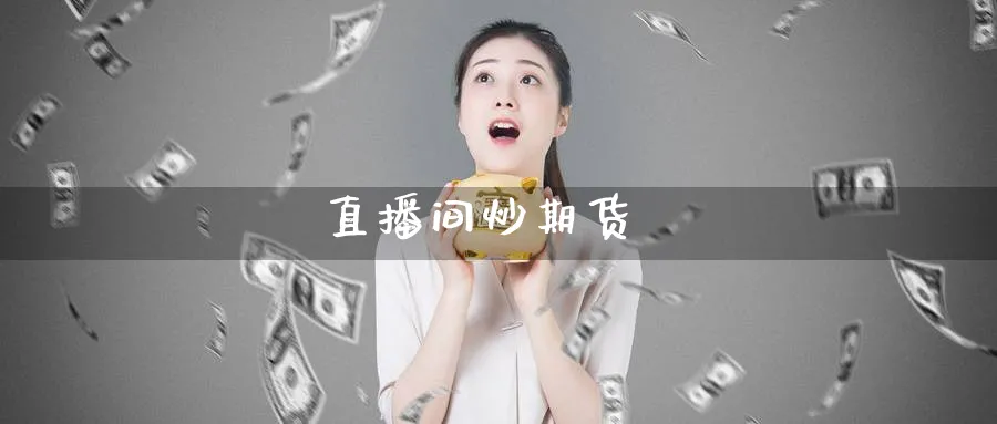 直播间炒期货_https://www.51pinbao.com_期货直播室_第1张