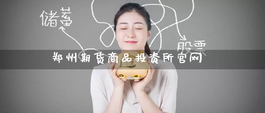 郑州期货商品投资所官网_https://www.51pinbao.com_德指直播室_第1张