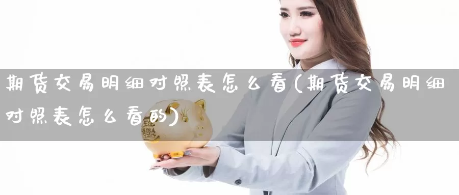 期货交易明细对照表怎么看(期货交易明细对照表怎么看的)_https://www.51pinbao.com_期货直播室_第1张