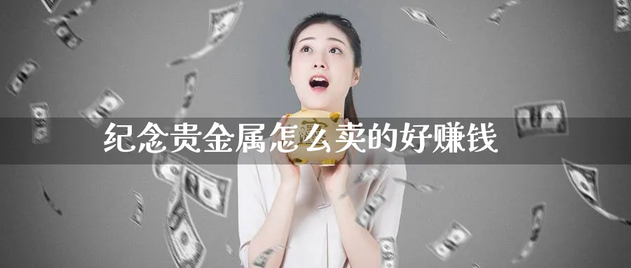 纪念贵金属怎么卖的好赚钱_纳指直播室_第1张_51期货直播网 纪念贵金属怎么卖的好赚钱_https://www.51pinbao.com_纳指直播室_第1张