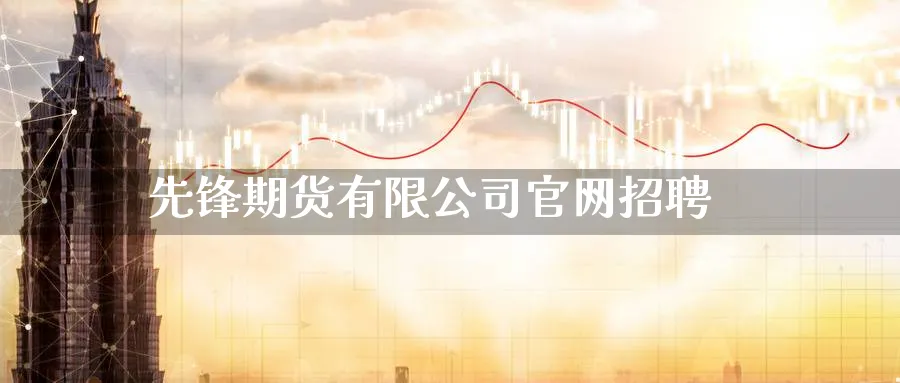 先锋期货有限公司官网招聘_纳指直播室_第1张_51期货直播网 先锋期货有限公司官网招聘_https://www.51pinbao.com_纳指直播室_第1张