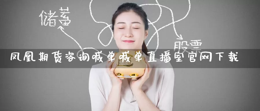 凤凰期货咨询喊单喊单直播室官网下载_https://www.51pinbao.com_期货直播室_第1张