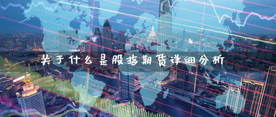 关于什么是股指期货详细分析_https://www.51pinbao.com_恒指直播室_第1张