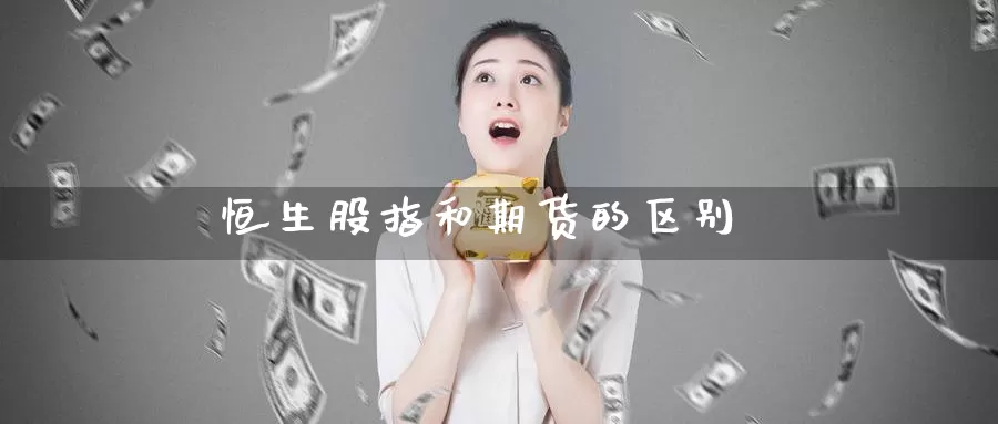 恒生股指和期货的区别_https://www.51pinbao.com_恒指直播室_第1张