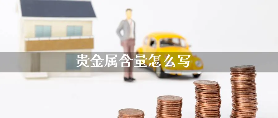 贵金属含量怎么写_https://www.51pinbao.com_恒指直播室_第1张