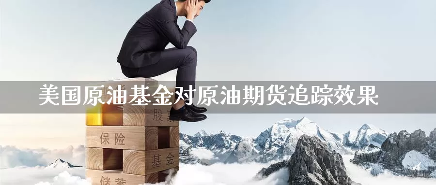 美国原油基金对原油期货追踪效果_https://www.51pinbao.com_期货直播室_第1张
