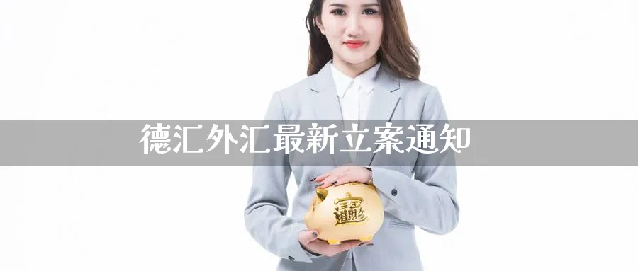 德汇外汇最新立案通知_https://www.51pinbao.com_黄金直播室_第1张