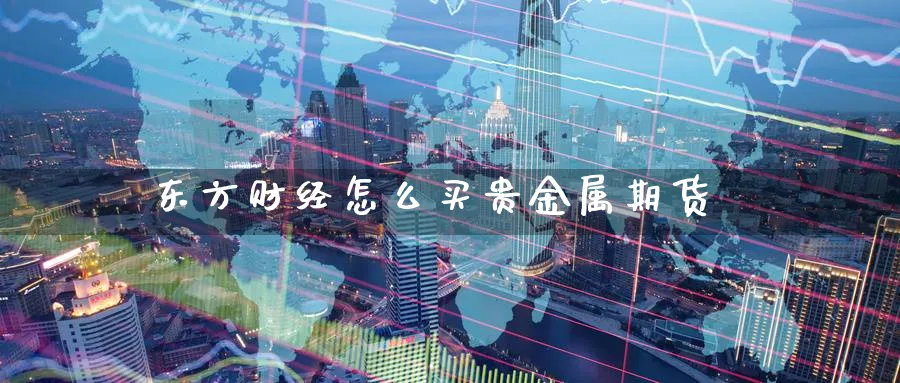 东方财经怎么买贵金属期货_https://www.51pinbao.com_恒指直播室_第1张