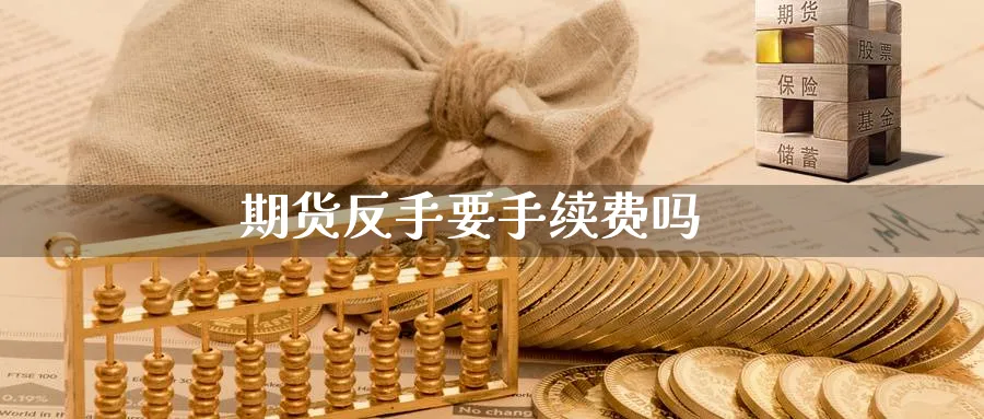 期货反手要手续费吗_https://www.51pinbao.com_黄金直播室_第1张