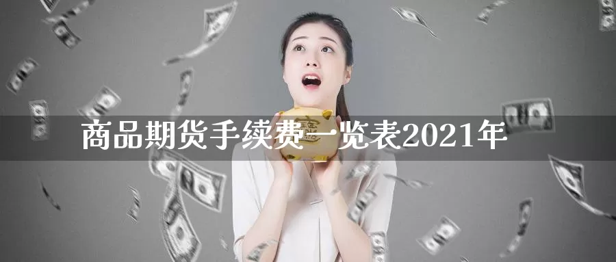 商品期货手续费一览表2021年_https://www.51pinbao.com_期货直播室_第1张