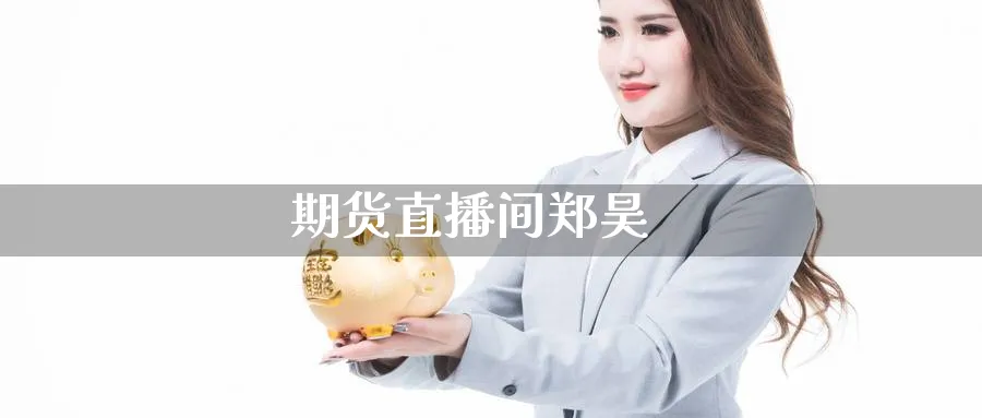 期货直播间郑昊_https://www.51pinbao.com_期货直播室_第1张