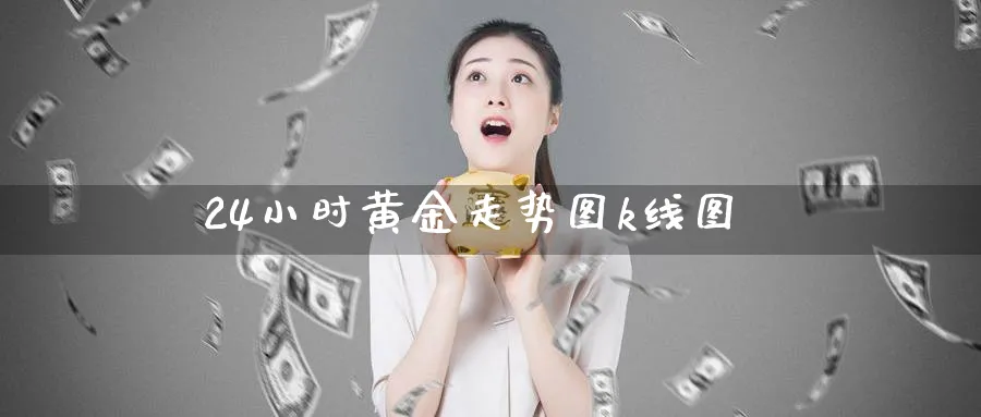 24小时黄金走势图k线图_https://www.51pinbao.com_纳指直播室_第1张