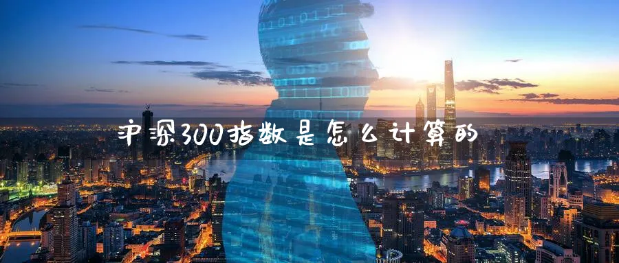 沪深300指数是怎么计算的_https://www.51pinbao.com_原油直播室_第1张