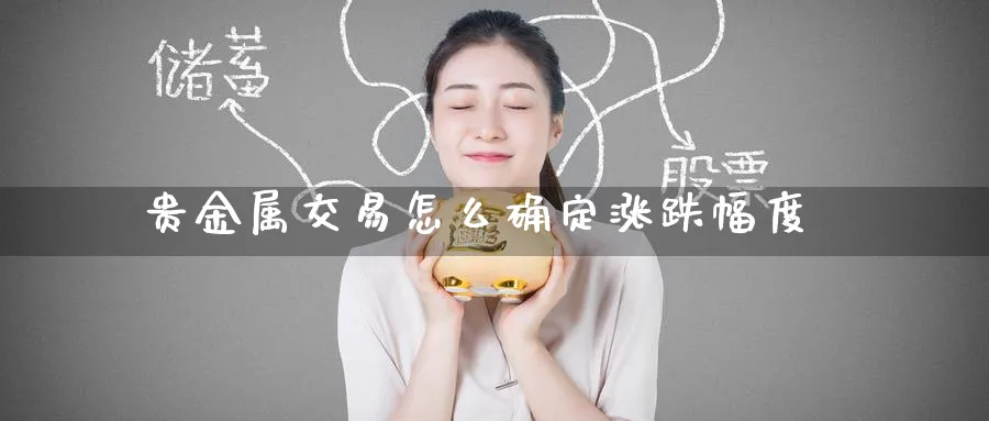 贵金属交易怎么确定涨跌幅度_期货直播室_第1张_51期货直播网 贵金属交易怎么确定涨跌幅度_https://www.51pinbao.com_期货直播室_第1张