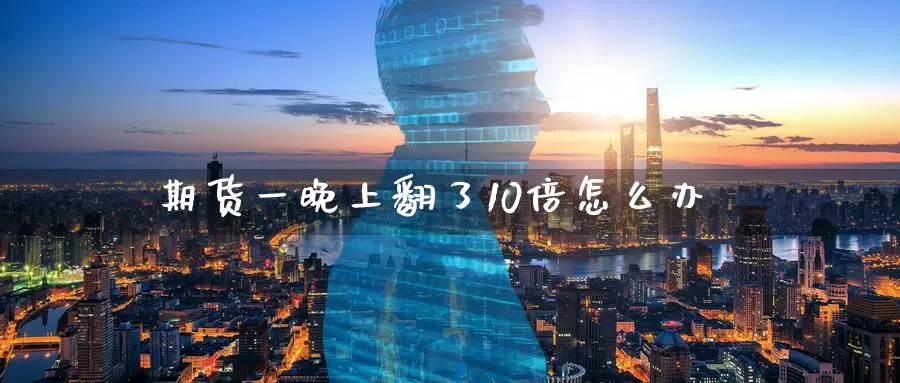 期货一晚上翻了10倍怎么办_https://www.51pinbao.com_恒指直播室_第1张