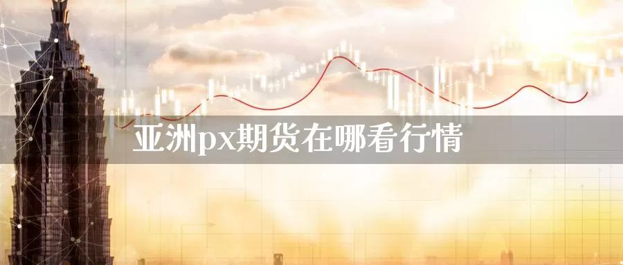 亚洲px期货在哪看行情_德指直播室_第1张_51期货直播网 亚洲px期货在哪看行情_https://www.51pinbao.com_德指直播室_第1张