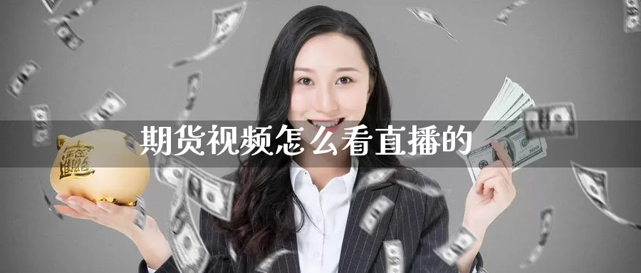 期货视频怎么看直播的_https://www.51pinbao.com_恒指直播室_第1张