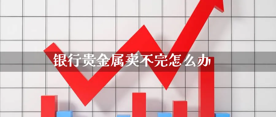 银行贵金属卖不完怎么办_原油直播室_第1张_51期货直播网 银行贵金属卖不完怎么办_https://www.51pinbao.com_原油直播室_第1张
