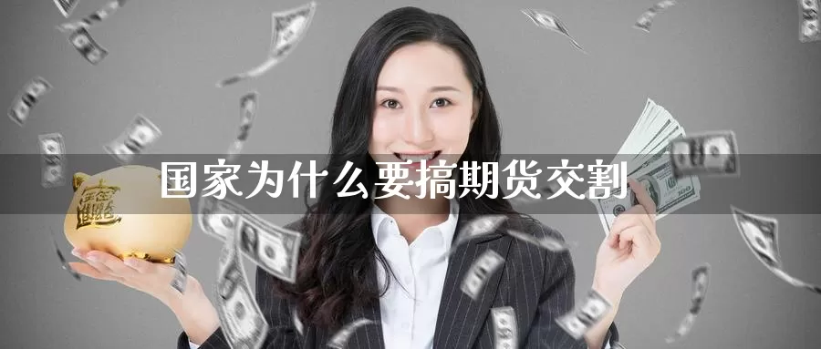 国家为什么要搞期货交割_https://www.51pinbao.com_期货直播室_第1张