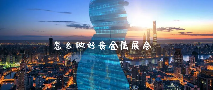 怎么做好贵金属展会_https://www.51pinbao.com_期货直播室_第1张