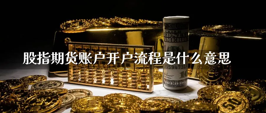 股指期货账户开户流程是什么意思_期货直播室_第1张_51期货直播网 股指期货账户开户流程是什么意思_https://www.51pinbao.com_期货直播室_第1张