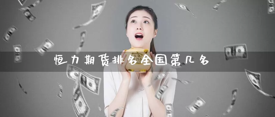 恒力期货排名全国第几名_https://www.51pinbao.com_黄金直播室_第1张