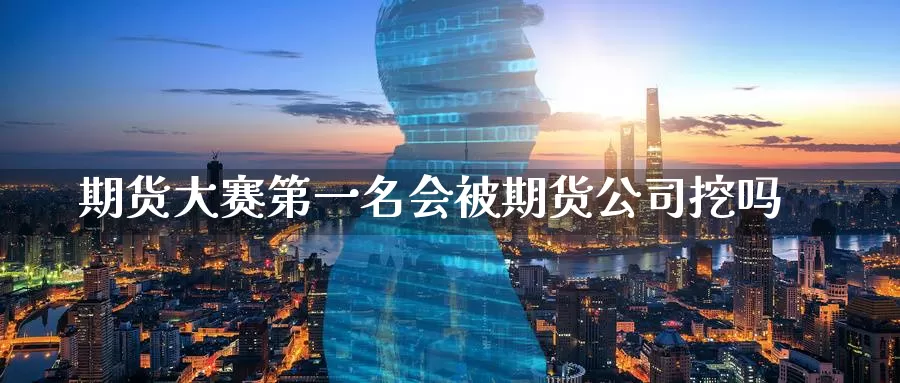 期货大赛第一名会被期货公司挖吗_https://www.51pinbao.com_恒指直播室_第1张