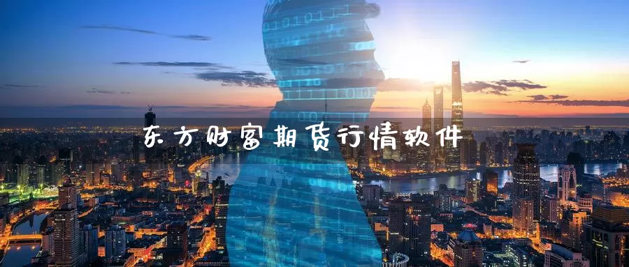 东方财富期货行情软件_https://www.51pinbao.com_恒指直播室_第1张