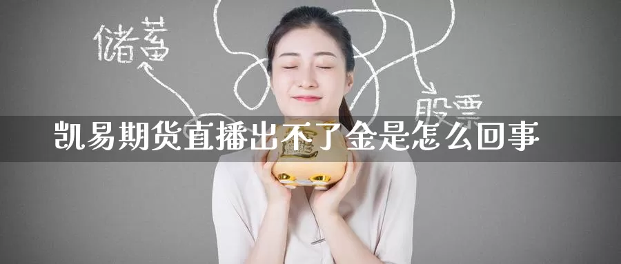 凯易期货直播出不了金是怎么回事_https://www.51pinbao.com_恒指直播室_第1张