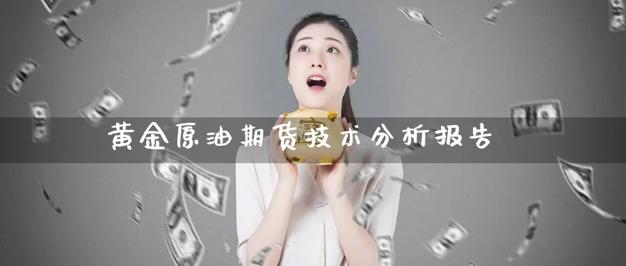 黄金原油期货技术分析报告_纳指直播室_第1张_51期货直播网 黄金原油期货技术分析报告_https://www.51pinbao.com_纳指直播室_第1张