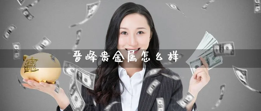 晋峰贵金属怎么样_https://www.51pinbao.com_期货直播室_第1张