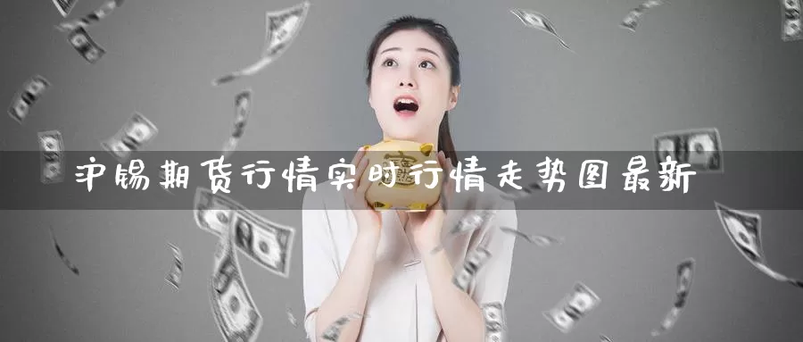沪锡期货行情实时行情走势图最新_期货直播室_第1张_51期货直播网 沪锡期货行情实时行情走势图最新_https://www.51pinbao.com_期货直播室_第1张