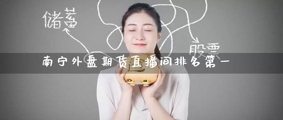 南宁外盘期货直播间排名第一_https://www.51pinbao.com_恒指直播室_第1张