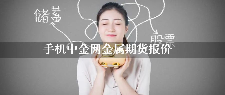 手机中金网金属期货报价_https://www.51pinbao.com_德指直播室_第1张