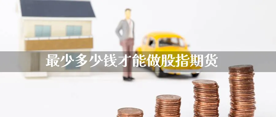 最少多少钱才能做股指期货_https://www.51pinbao.com_恒指直播室_第1张
