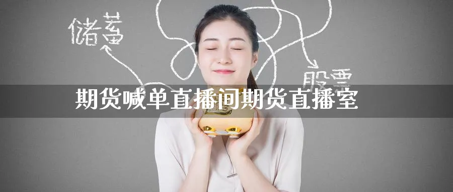 期货喊单直播间期货直播室_https://www.51pinbao.com_恒指直播室_第1张