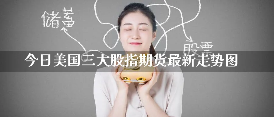 今日美国三大股指期货最新走势图_https://www.51pinbao.com_期货直播室_第1张