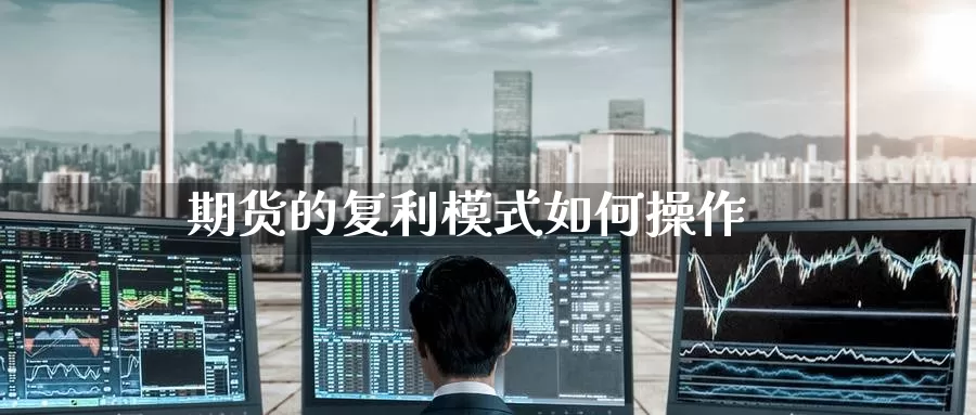 期货的复利模式如何操作_https://www.51pinbao.com_期货直播室_第1张
