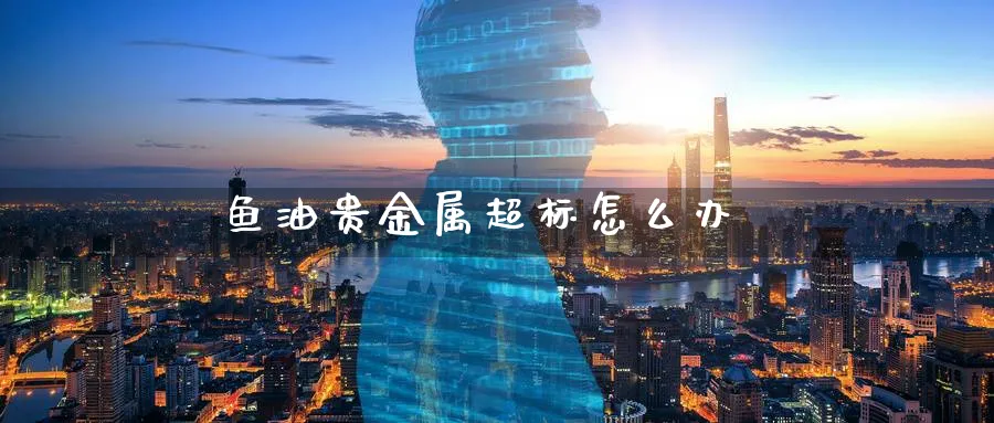 鱼油贵金属超标怎么办_纳指直播室_第1张_51期货直播网 鱼油贵金属超标怎么办_https://www.51pinbao.com_纳指直播室_第1张