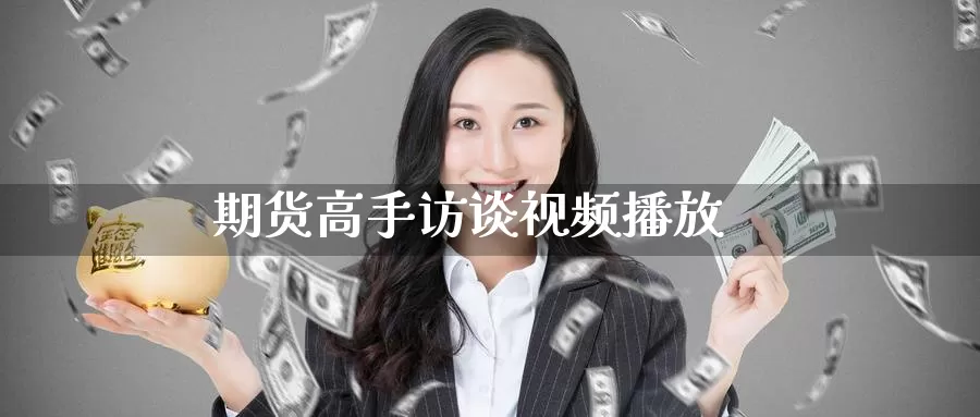期货高手访谈视频播放_https://www.51pinbao.com_黄金直播室_第1张