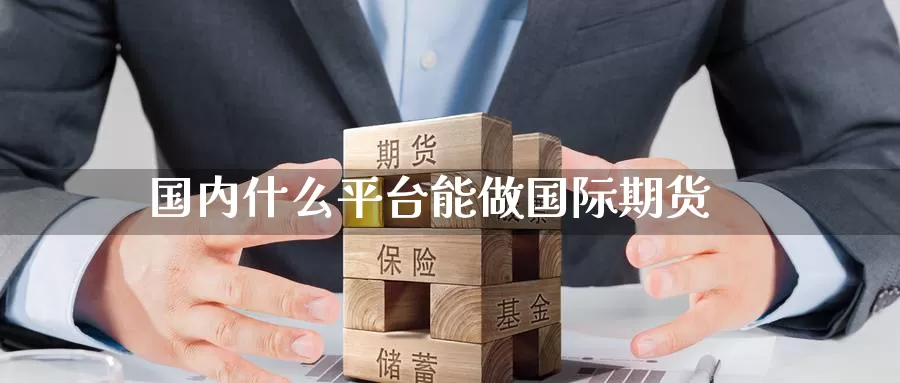 国内什么平台能做国际期货_https://www.51pinbao.com_纳指直播室_第1张