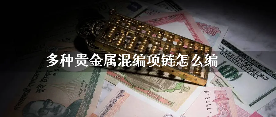 多种贵金属混编项链怎么编_https://www.51pinbao.com_恒指直播室_第1张