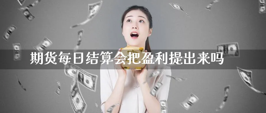 期货每日结算会把盈利提出来吗_期货直播室_第1张_51期货直播网 期货每日结算会把盈利提出来吗_https://www.51pinbao.com_期货直播室_第1张