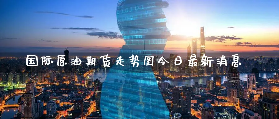 国际原油期货走势图今日最新消息_原油直播室_第1张_51期货直播网 国际原油期货走势图今日最新消息_https://www.51pinbao.com_原油直播室_第1张