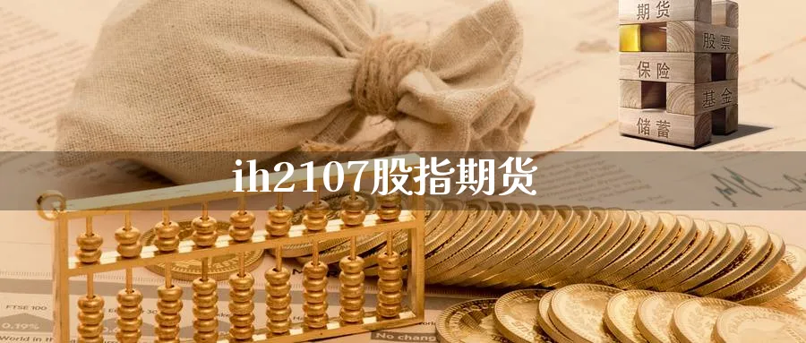 ih2107股指期货_https://www.51pinbao.com_恒指直播室_第1张