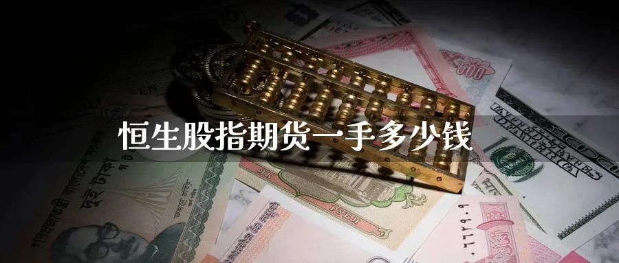 恒生股指期货一手多少钱_https://www.51pinbao.com_期货直播室_第1张