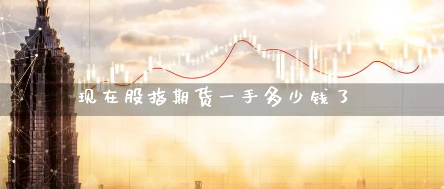 现在股指期货一手多少钱了_https://www.51pinbao.com_纳指直播室_第1张