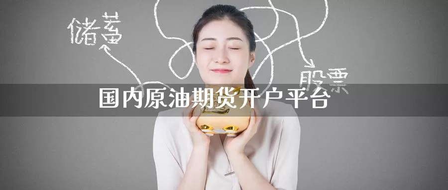 国内原油期货开户平台_https://www.51pinbao.com_德指直播室_第1张