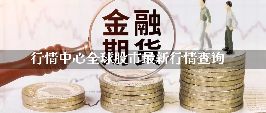 行情中心全球股市最新行情查询_https://www.51pinbao.com_黄金直播室_第1张
