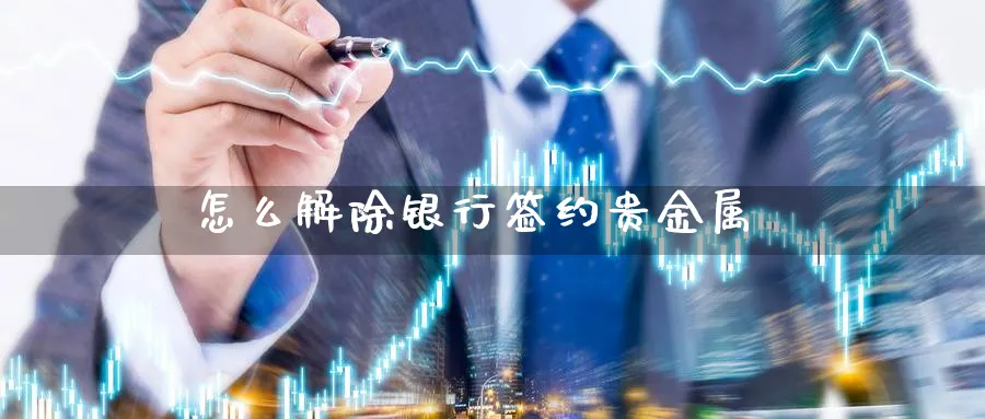 怎么解除银行签约贵金属_期货直播室_第1张_51期货直播网 怎么解除银行签约贵金属_https://www.51pinbao.com_期货直播室_第1张